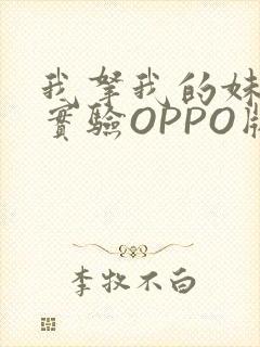 我拿我的妹妹做实验OPPO版