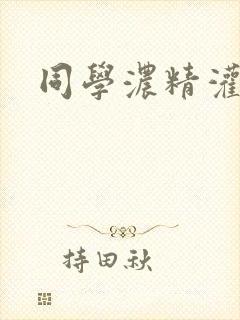 同学浓精灌麻麻