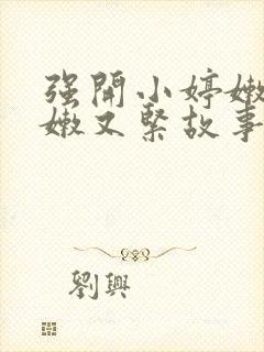 强开小婷嫩苞又嫩又紧故事情节