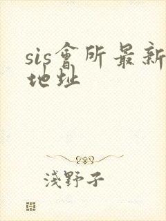 sis会所最新地址