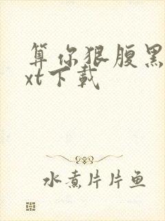 算你狠腹黑男txt下载