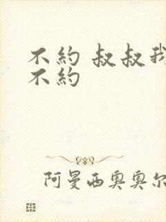 不约 叔叔我们不约