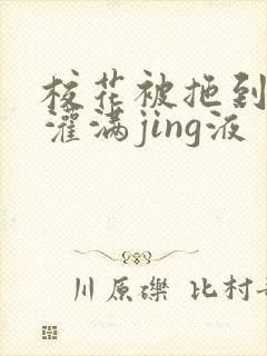 校花被拖到公厕灌满jing液