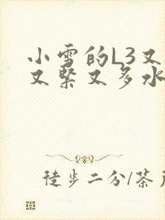 小雪的L3又嫩又紧又多水图