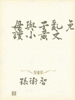 母与子乱免费阅读小黄文
