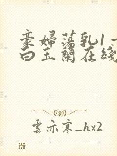 豪妇荡乳1一5白玉兰在线看