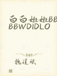 白白嫩嫩BBWBBWDIDLO