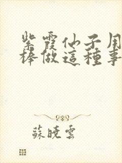 紫霞仙子用金箍棒做这种事