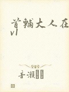 首辅大人在上1v1