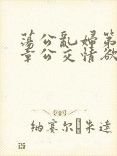 荡公乱妇第69章公交情欲