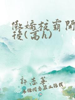 傲娇校霸开荤以后(高h)
