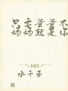 只要爸爸不在家妈妈就是你