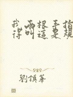 我两根手指你就得叫这是规矩