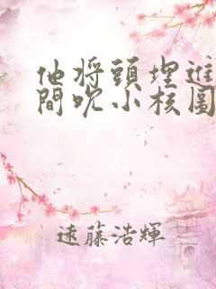 他将头埋进双腿间吮小核图片