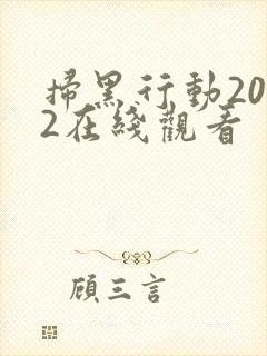 扫黑行动2022在线观看