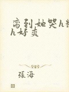 脔到她哭h粗话h好爽