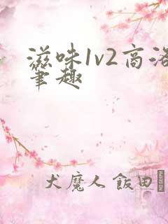 滋味1v2商洛笔趣