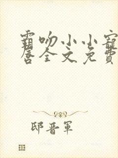 霸吻小小宠儿的唇全文免费阅读