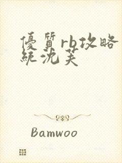 优质rb攻略系统沈芙