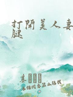 打开美人妻的两腿