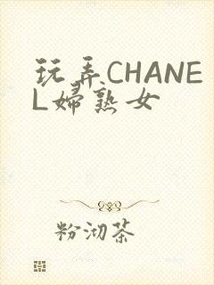 玩弄CHANEL妇熟女