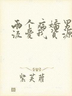 两个病娇男友轮流爱我资源