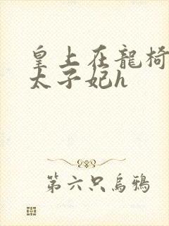 皇上在龙椅上c太子妃h