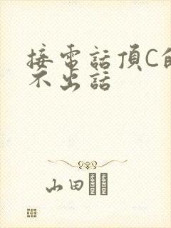 接电话顶C的说不出话