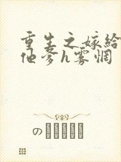 重生之嫁给前夫他爹h雾惘