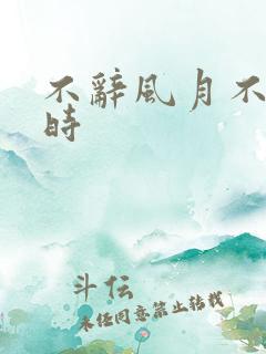 不辞风月不负当时