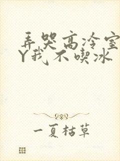 弄哭高冷室友BY我不吃冰