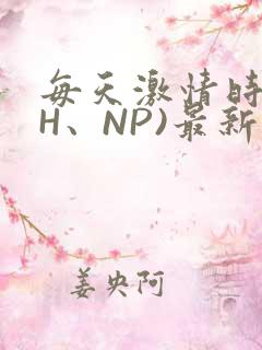 每天激情时(高H、NP)最新章节