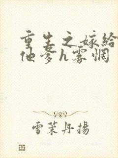 重生之嫁给前夫他爹h雾惘