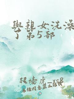 与亲女洗澡时伦了第5部