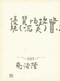 优质rb攻略系统(沉芙) 寀小花