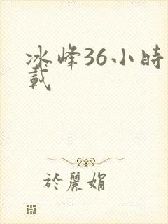 冰峰36小时下载