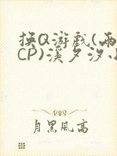 换Q游戏(两对CP)溪夕汐小说