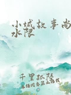 小城故事尚扇弱水限