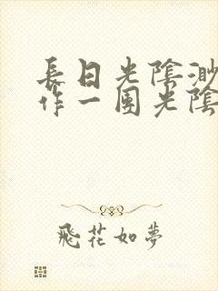 长日光阴渺渺乱作一团光阴似箭