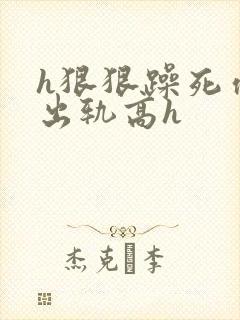 h狠狠躁死你h出轨高h