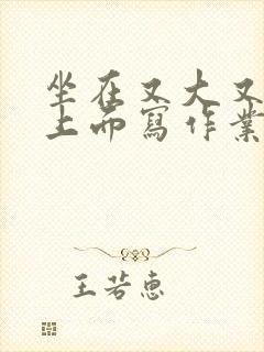 坐在又大又硬的上面写作业