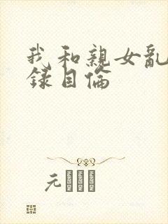 我和亲女乱小说录目伦