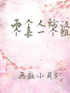 两个人轮流干一个长一个粗