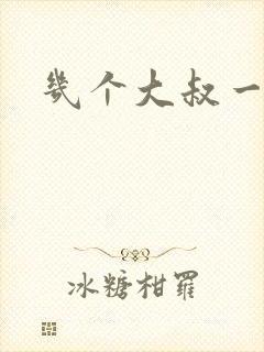 几个大叔一起上