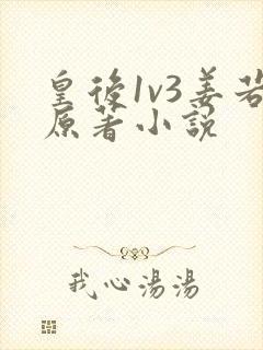 皇后1v3姜若原著小说