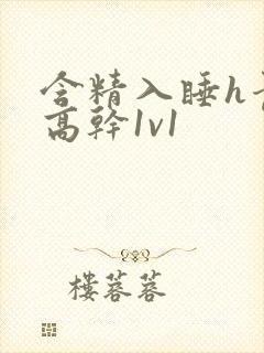 含精入睡h青梅高干1v1