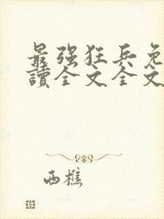 最强狂兵免费阅读全文全文