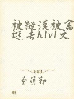 被糙汉被禽哭尿进去h1v1文