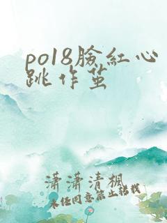 po18脸红心跳作茧