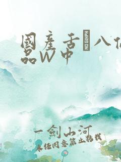 国产舌乚八伦偷品W中